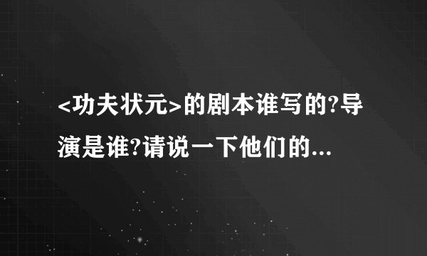 <功夫状元>的剧本谁写的?导演是谁?请说一下他们的个人简历(年龄,性别,从艺几年)