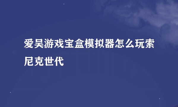 爱吴游戏宝盒模拟器怎么玩索尼克世代