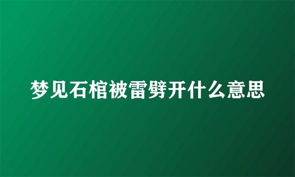 梦见石棺被雷劈开什么意思