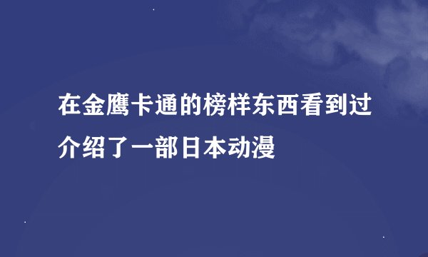 在金鹰卡通的榜样东西看到过介绍了一部日本动漫