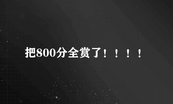 把800分全赏了！！！！