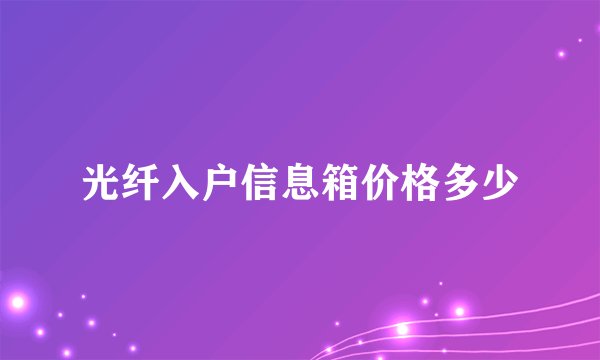 光纤入户信息箱价格多少