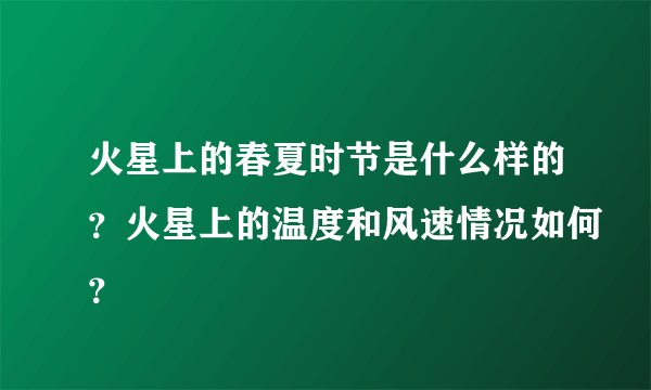 火星上的春夏时节是什么样的？火星上的温度和风速情况如何？