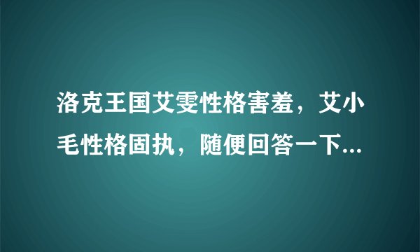 洛克王国艾雯性格害羞，艾小毛性格固执，随便回答一下升级过程，3Q啦！