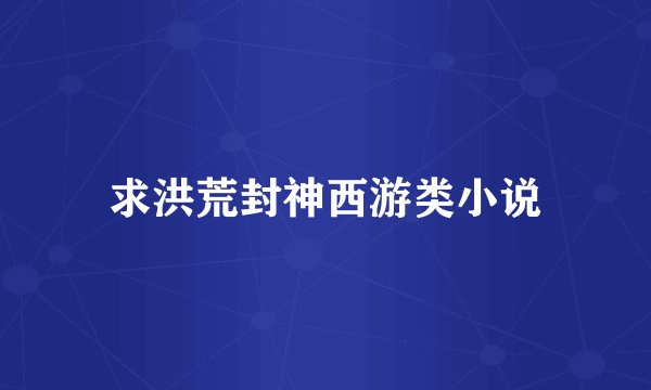 求洪荒封神西游类小说