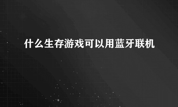 什么生存游戏可以用蓝牙联机