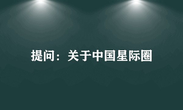 提问：关于中国星际圈