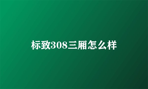 标致308三厢怎么样