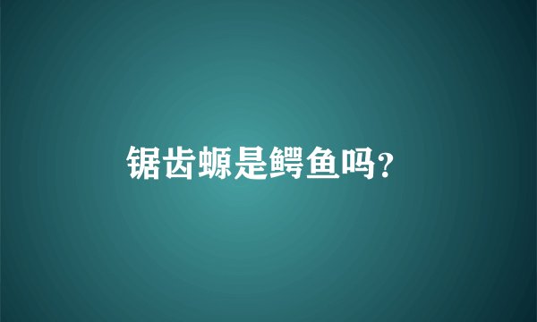 锯齿螈是鳄鱼吗？