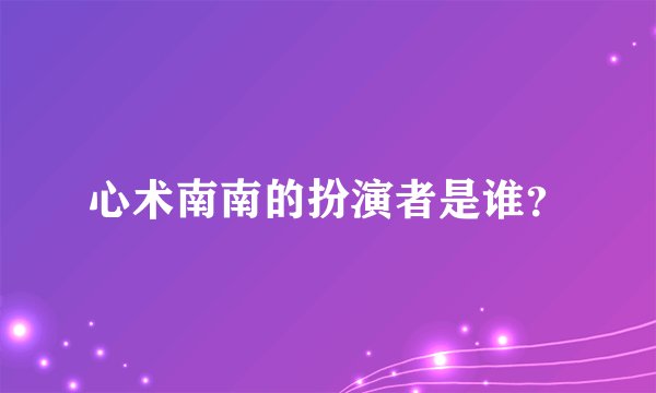 心术南南的扮演者是谁？