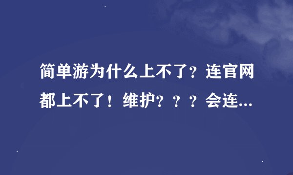 简单游为什么上不了？连官网都上不了！维护？？？会连官网都上不了！至少给我们留个客服的联系方法！求解