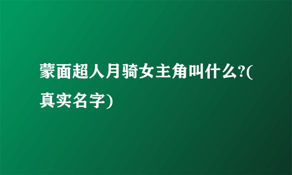 蒙面超人月骑女主角叫什么?(真实名字)