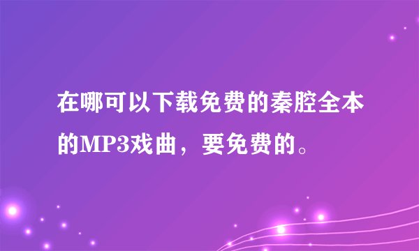 在哪可以下载免费的秦腔全本的MP3戏曲，要免费的。