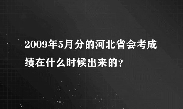 2009年5月分的河北省会考成绩在什么时候出来的？