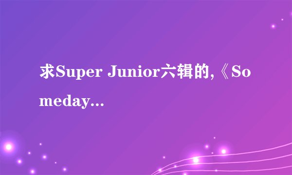 求Super Junior六辑的,《Someday》《from U》汉语翻译 音译歌词