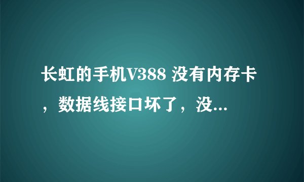 长虹的手机V388 没有内存卡，数据线接口坏了，没蓝牙没红外，手机电池坏了。怎么把里面的照片传出来