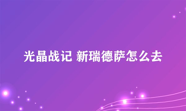 光晶战记 新瑞德萨怎么去