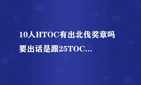 10人HTOC有出北伐奖章吗 要出话是跟25TOC一样每个BOSS掉一个吗?