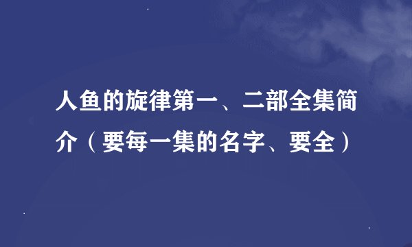 人鱼的旋律第一、二部全集简介(要每一集的名字、要全)