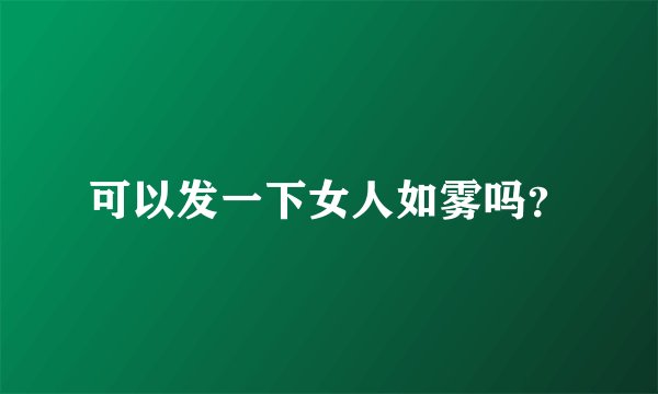 可以发一下女人如雾吗？