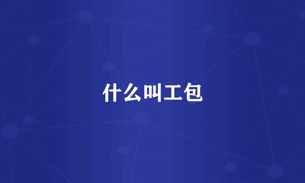 什么叫工包