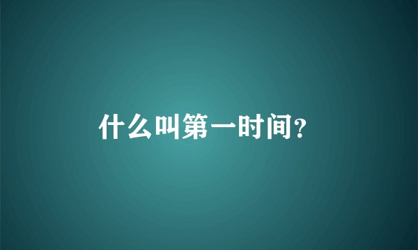什么叫第一时间？