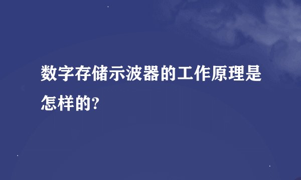 数字存储示波器的工作原理是怎样的?