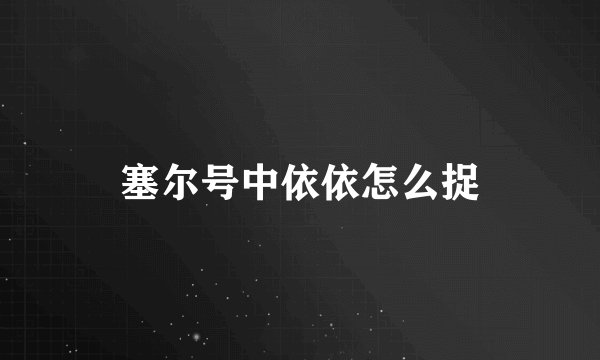 塞尔号中依依怎么捉