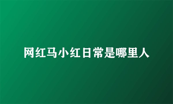 网红马小红日常是哪里人