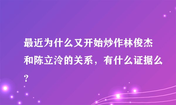 最近为什么又开始炒作林俊杰和陈立泠的关系，有什么证据么？