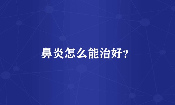 鼻炎怎么能治好？