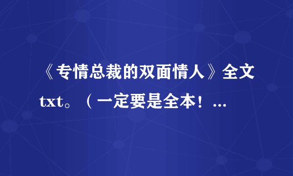 《专情总裁的双面情人》全文txt。（一定要是全本！）5本那个，谢谢拉