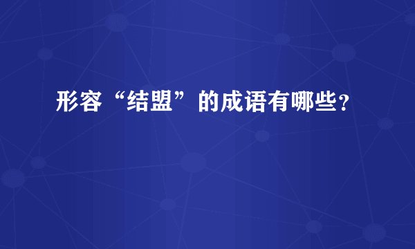 形容“结盟”的成语有哪些？
