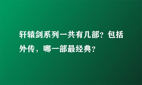 轩辕剑系列一共有几部？包括外传，哪一部最经典？