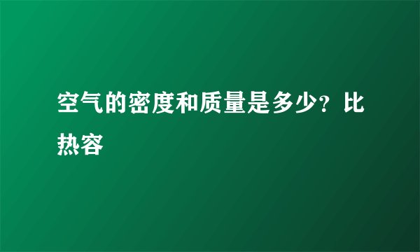 空气的密度和质量是多少？比热容