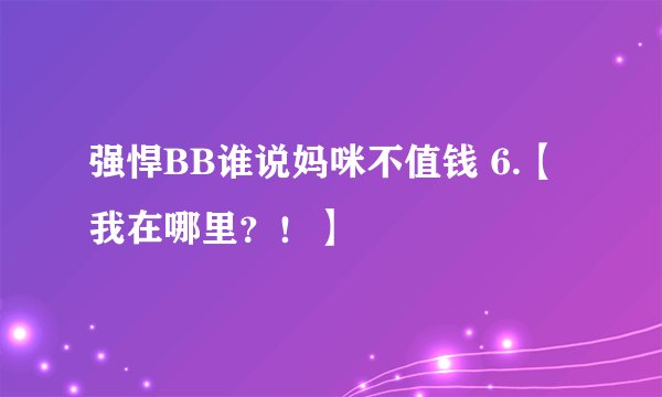 强悍BB谁说妈咪不值钱 6.【我在哪里？！】