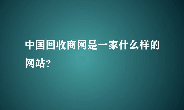 中国回收商网是一家什么样的网站？