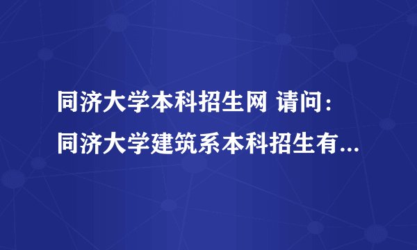 同济大学本科招生网 请问：同济大学建筑系本科招生有什么要求？