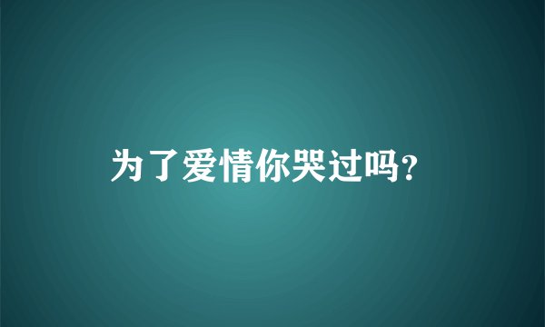 为了爱情你哭过吗？