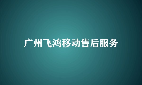 广州飞鸿移动售后服务