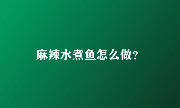 麻辣水煮鱼怎么做？