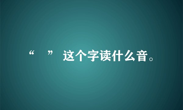 “喰” 这个字读什么音。