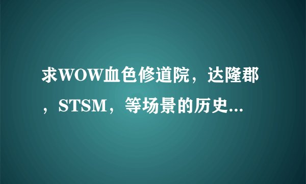 求WOW血色修道院，达隆郡，STSM，等场景的历史背景及故事