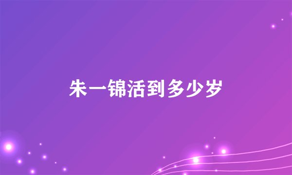朱一锦活到多少岁