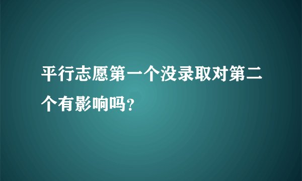 平行志愿第一个没录取对第二个有影响吗？