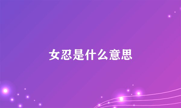 女忍是什么意思