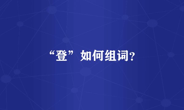 “登”如何组词？