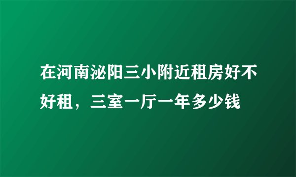 在河南泌阳三小附近租房好不好租，三室一厅一年多少钱