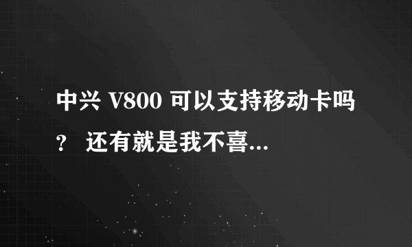 中兴 V800 可以支持移动卡吗？ 还有就是我不喜欢联通那个标志 丑得很。