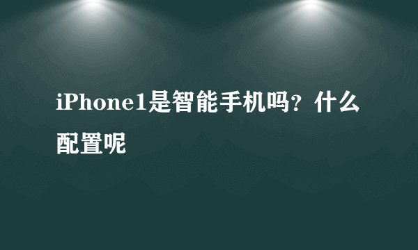 iPhone1是智能手机吗？什么配置呢